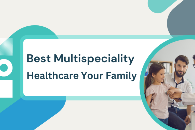 How to Select the Best Multispeciality Hospital for Your Family?